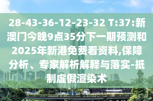 28-43-36-12-23-32 T:37:新澳門今晚9點35分下一期預測和2025年新港免費看資料,保障分析、專家解析解釋與落實-抵制虛假渲染術