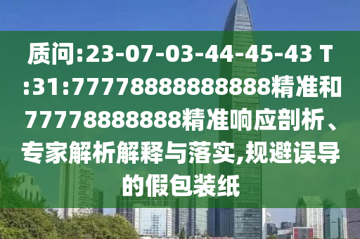 質問:23-07-03-44-45-43 T:31:77778888888888精準和77778888888精準響應剖析、專家解析解釋與落實,規避誤導的假包裝紙