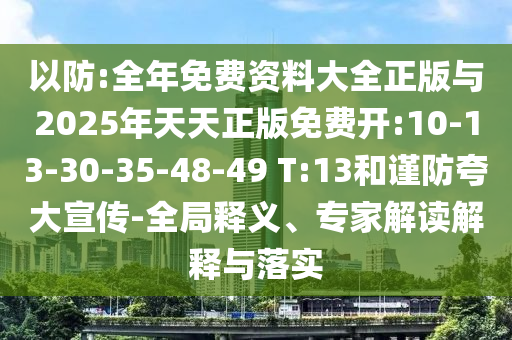 以防:全年免費資料大全正版與2025年天天正版免費開:10-13-30-35-48-49 T:13和謹防夸大宣傳-全局釋義、專家解讀解釋與落實