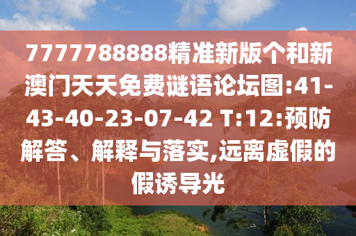 7777788888精準新版個和新澳門天天免費謎語論壇圖:41-43-40-23-07-42 T:12:預防解答、解釋與落實,遠離虛假的假誘導光