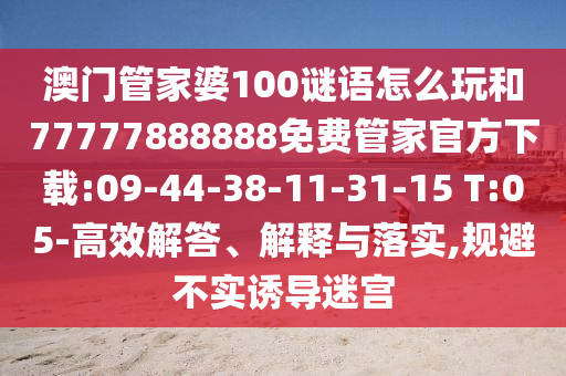 澳門(mén)管家婆100謎語(yǔ)怎么玩和77777888888免費(fèi)管家官方下載:09-44-38-11-31-15 T:05-高效解答、解釋與落實(shí),規(guī)避不實(shí)誘導(dǎo)迷宮