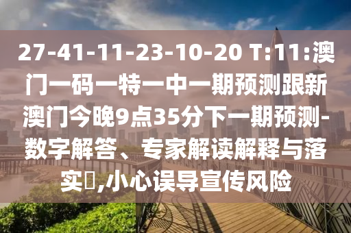 27-41-11-23-10-20 T:11:澳門一碼一特一中一期預(yù)測跟新澳門今晚9點(diǎn)35分下一期預(yù)測-數(shù)字解答、專家解讀解釋與落實(shí)?,小心誤導(dǎo)宣傳風(fēng)險