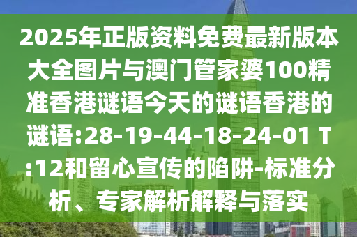 2025年正版資料免費最新版本大全圖片與澳門管家婆100精準香港謎語今天的謎語香港的謎語:28-19-44-18-24-01 T:12和留心宣傳的陷阱-標準分析、專家解析解釋與落實