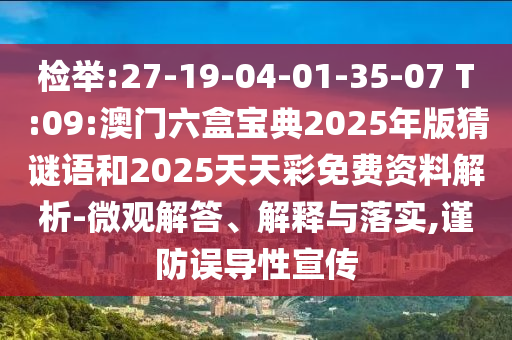 檢舉:27-19-04-01-35-07 T:09:澳門六盒寶典2025年版猜謎語和2025天天彩免費資料解析-微觀解答、解釋與落實,謹防誤導性宣傳