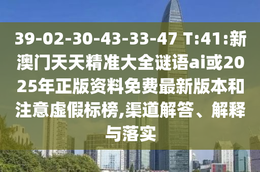 39-02-30-43-33-47 T:41:新澳門天天精準大全謎語ai或2025年正版資料免費最新版本和注意虛假標榜,渠道解答、解釋與落實