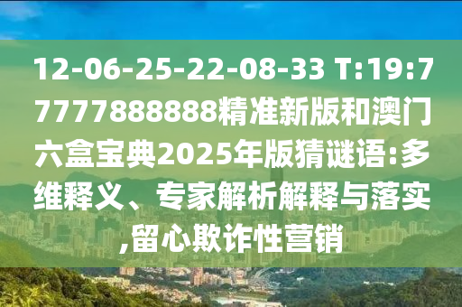 12-06-25-22-08-33 T:19:77777888888精準新版和澳門六盒寶典2025年版猜謎語:多維釋義、專家解析解釋與落實,留心欺詐性營銷